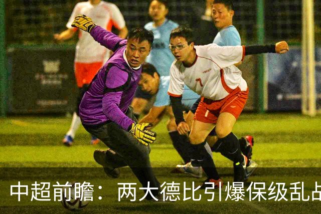 中超前瞻：两大德比引爆保级乱战 成都队深陷不胜魔咒