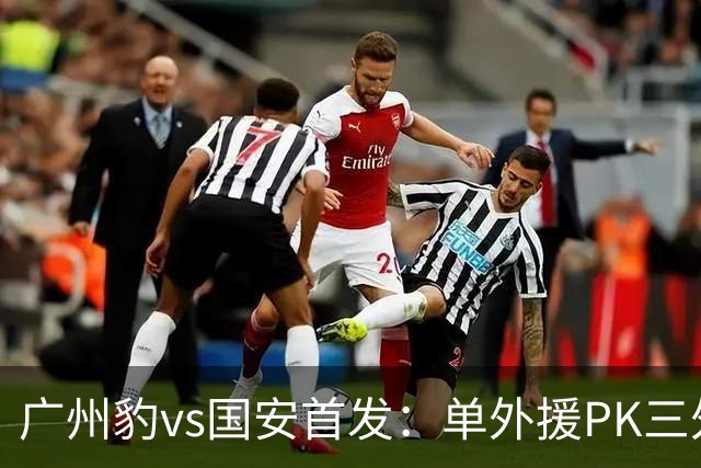 广州豹vs国安首发：单外援PK三外援，黄晟豪、张稀哲先发