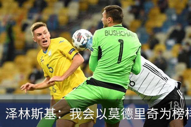 泽林斯基：我会以莫德里奇为榜样，他41还能高水平联赛效力