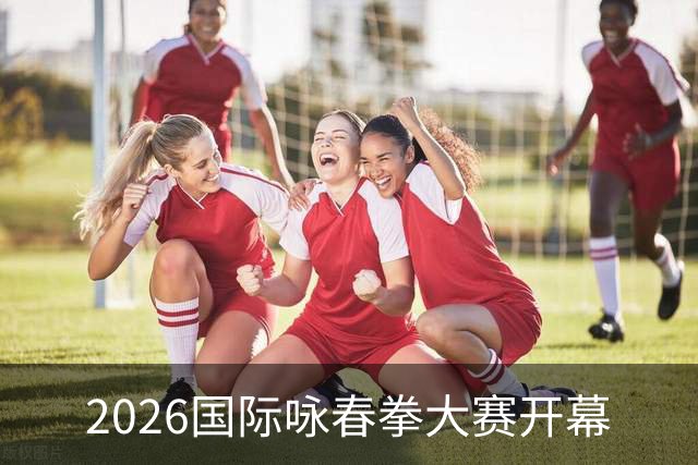 2026国际咏春拳大赛开幕